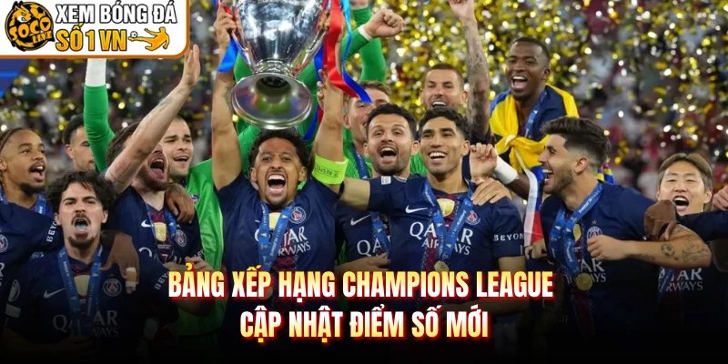 Bảng Xếp Hạng Champions League – Cập Nhật Điểm Số Mới