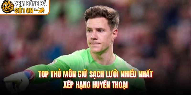 Top Thủ Môn Giữ Sạch Lưới Nhiều Nhất – Xếp Hạng Huyền Thoại